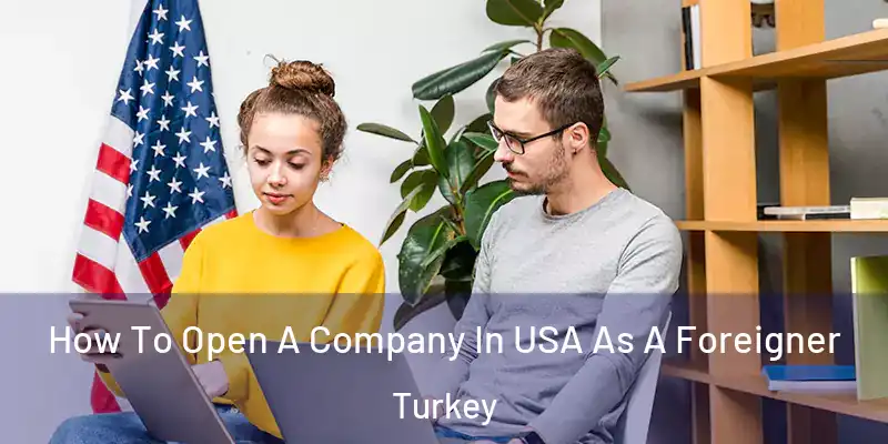  How To Open A Company In USA As A Foreigner Turkey